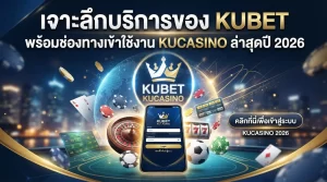 เจาะลึกบริการของ KUBET พร้อมช่องทางเข้าใช้งาน kucasino ล่าสุดปี 2026